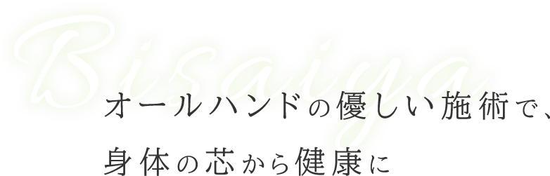 Bisaiya オールハンドの優しい施術で、身体の芯から健康に